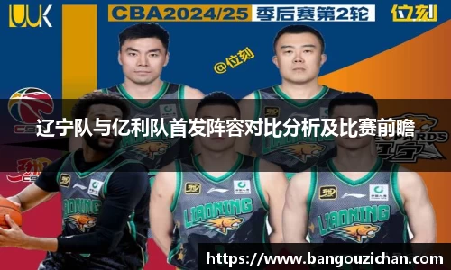 辽宁队与亿利队首发阵容对比分析及比赛前瞻