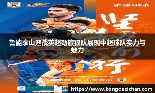 鲁能泰山迎战英超劲旅狼队展现中超球队实力与魅力