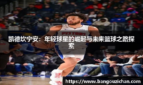 凯德坎宁安：年轻球星的崛起与未来篮球之路探索
