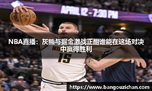 NBA直播：灰熊与掘金激战正酣谁能在这场对决中赢得胜利