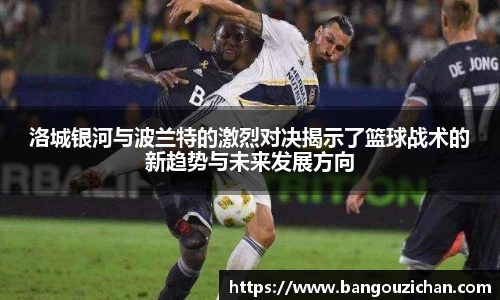 洛城银河与波兰特的激烈对决揭示了篮球战术的新趋势与未来发展方向