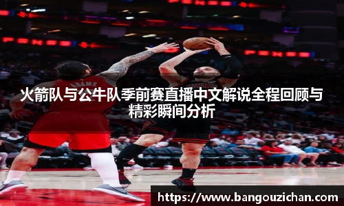 火箭队与公牛队季前赛直播中文解说全程回顾与精彩瞬间分析