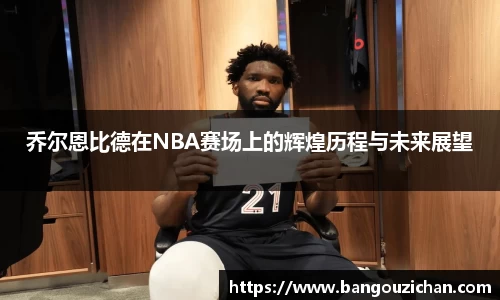 乔尔恩比德在NBA赛场上的辉煌历程与未来展望
